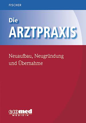 Die Arztpraxis - Neuaufbau, Neugründung und Übernahme