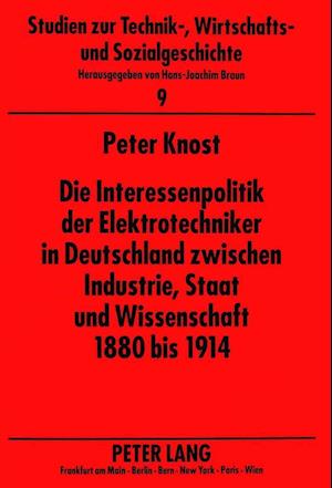 Die Interessenpolitik Der Elektrotechniker in Deutschland Zwischen Industrie, Staat Und Wissenschaft 1880 Bis 1914