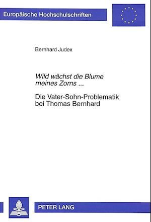 Wild Waechst Die Blume Meines Zorns.... Die Vater-Sohn-Problematik Bei Thomas Bernhard