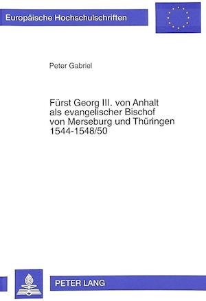 Fuerst Georg III. Von Anhalt ALS Evangelischer Bischof Von Merseburg Und Thueringen 1544-1548/50