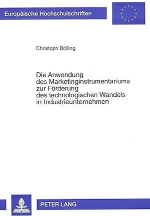 Die Anwendung Des Marketinginstrumentariums Zur Foerderung Des Technologischen Wandels in Industrieunternehmen