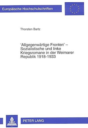 'Allgegenwaertige Fronten' - Sozialistische Und Linke Kriegsromane in Der Weimarer Republik 1918-1933