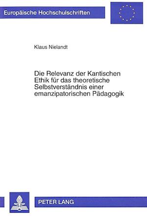 Die Relevanz Der Kantischen Ethik Fuer Das Theoretische Selbstverstaendnis Einer Emanzipatorischen Paedagogik