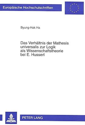 Das Verhaeltnis Der Mathesis Universalis Zur Logik ALS Wissenschaftstheorie Bei E. Husserl