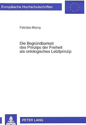 Die Begruendbarkeit Des Prinzips Der Freiheit ALS Ontologisches Letztprinzip