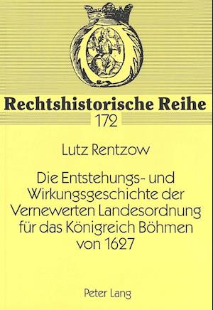 Die Entstehungs- Und Wirkungsgeschichte Der Vernewerten Landesordnung Fuer Das Koenigreich Boehmen Von 1627