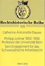 Philipp Lotmar 1850-1922. Professor Der Universitaet Bern. Sein Engagement Fuer Das Schweizerische Arbeitsrecht