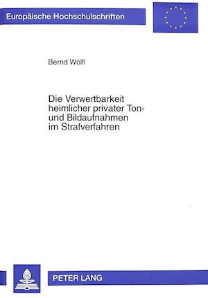 Die Verwertbarkeit Heimlicher Privater Ton- Und Bildaufnahmen Im Strafverfahren