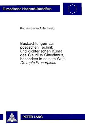 Beobachtungen Zur Poetischen Technik Und Dichterischen Kunst Des Claudius Claudianus, Besonders in Seinem Werk de Raptu Proserpinae