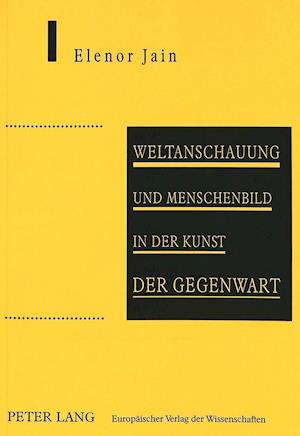 Weltanschauung Und Menschenbild in Der Kunst Der Gegenwart