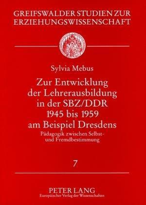 Zur Entwicklung Der Lehrerausbildung in Der Sbz/Ddr 1945 Bis 1959 Am Beispiel Dresdens