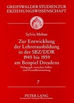 Zur Entwicklung Der Lehrerausbildung in Der Sbz/Ddr 1945 Bis 1959 Am Beispiel Dresdens