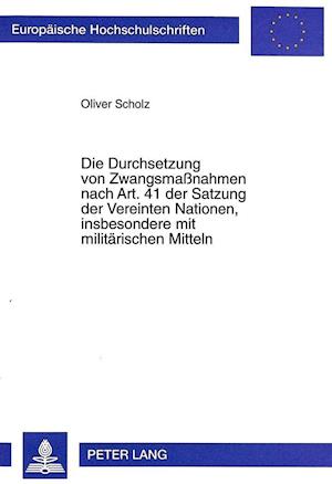 Die Durchsetzung Von Zwangsmassnahmen Nach Art. 41 Der Satzung Der Vereinten Nationen, Insbesondere Mit Militaerischen Mitteln