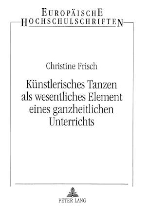 Kuenstlerisches Tanzen ALS Wesentliches Element Eines Ganzheitlichen Unterrichts