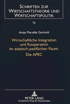 Wirtschaftliche Integration Und Kooperation Im Asiatisch-Pazifischen Raum. Die Apec