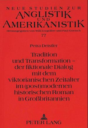 Tradition Und Transformation - Der Fiktionale Dialog Mit Dem Viktorianischen Zeitalter Im (Post)Modernen Historischen Roman in Grossbritannien