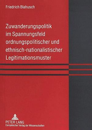 Zuwanderungspolitik Im Spannungsfeld Ordnungspolitischer Und Ethnisch-Nationalistischer Legitimationsmuster