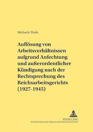 Die Aufloesung Von Arbeitsverhaeltnissen Aufgrund Anfechtung Und Außerordentlicher Kuendigung Nach Der Rechtsprechung Des Reichsarbeitsgerichts (1927-