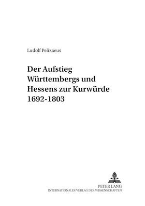 Der Aufstieg Wuerttembergs Und Hessens Zur Kurwuerde 1692-1803
