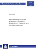 Arbeitsmarktqualitaet Und Arbeitsmarkterfolg Von Zuwanderern in Deutschland