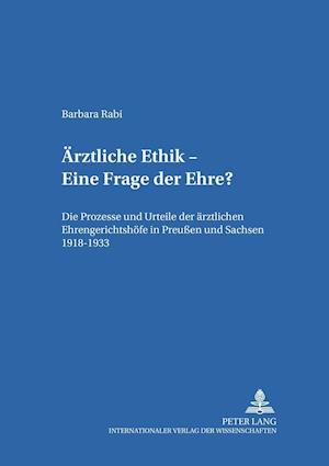 Ärztliche Ethik - Eine Frage der Ehre?; Die Prozesse und Urteile der ärztlichen Ehrengerichtshöfe in Preußen und Sachsen 1918-1933