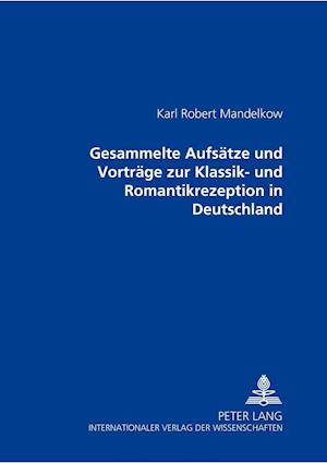 Gesammelte Aufsaetze Und Vortraege Zur Klassik- Und Romantikrezeption in Deutschland