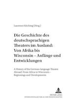 Die Geschichte Des Deutschsprachigen Theaters Im Ausland: Von Afrika Bis Wisconsin - Anfaenge Und Entwicklungen