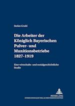 Die Arbeiter Der Koeniglich Bayerischen Pulver- Und Munitionsbetriebe 1827-1919