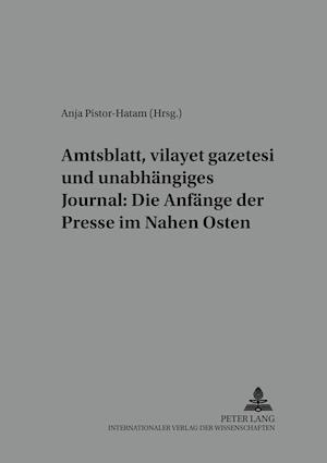 Amtsblatt, "Vilayet Gazetesi" Und Unabhaengiges Journal: Die Anfaenge Der Presse Im Nahen Osten