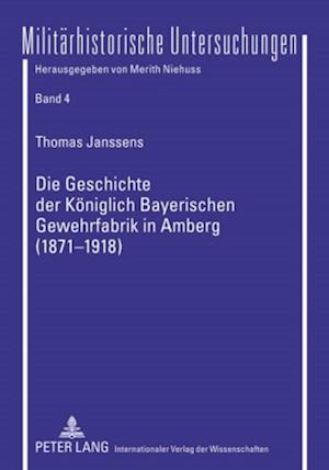 Die Geschichte Der Koeniglich Bayerischen Gewehrfabrik in Amberg (1871-1918)