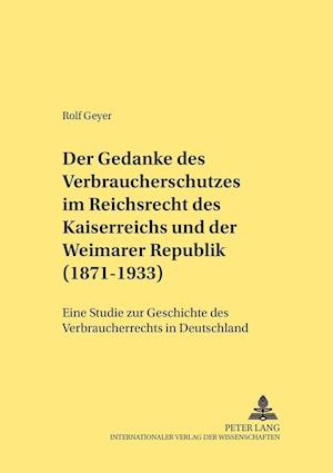 Der Gedanke Des Verbraucherschutzes Im Reichsrecht Des Kaiserreichs Und Der Weimarer Republik (1871-1933)