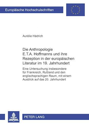 Die Anthropologie E.T.A. Hoffmanns Und Ihre Rezeption in Der Europaeischen Literatur Im 19. Jahrhundert