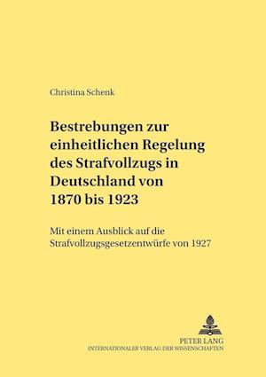 Bestrebungen Zur Einheitlichen Regelung Des Strafvollzugs in Deutschland Von 1870 Bis 1923