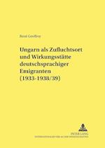 Ungarn ALS Zufluchtsort Und Wirkungsstaette Deutschsprachiger Emigranten (1933-1938/39)