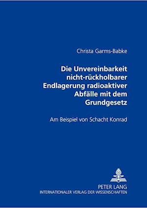 Die Unvereinbarkeit Nicht-Rueckholbarer Endlagerung Radioaktiver Abfaelle Mit Dem Grundgesetz