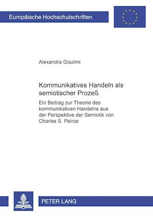 Kommunikatives Handeln als semiotischer Prozeß; Ein Beitrag zur Theorie des kommunikativen Handelns aus der Perspektive der Semiotik von Charles S. Peirce