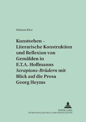 «Kunstsehen» - Literarische Konstruktion Und Reflexion Von Gemaelden in E.T.A. Hoffmanns «Serapions-Bruedern» Mit Blick Auf Die Prosa Georg Heyms