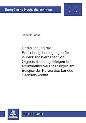 Untersuchung Der Entstehungsbedingungen Fuer Widerstandsverhalten Von Organisationsangehoerigen Bei Strukturellen Veraenderungen Am Beispiel Der Polizei Des Landes Sachsen-Anhalt