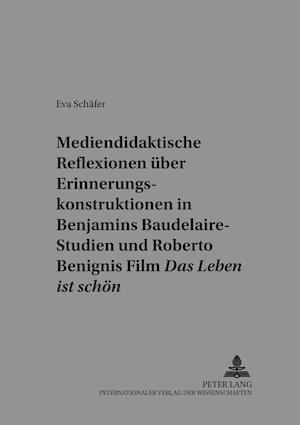 Mediendidaktische Reflexionen Ueber Erinnerungskonstruktionen in Walter Benjamins Baudelaire-Studien Und Roberto Benignis Film "das Leben Ist Schoen"