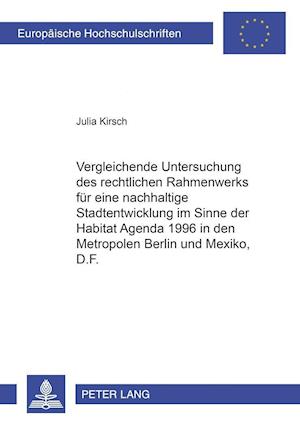 Vergleichende Untersuchung Des Rechtlichen Rahmenwerks Fuer Eine Nachhaltige Stadtentwicklung Im Sinne Der Habitat Agenda 1996 in Den Metropolen Berlin Und Mexico, D.F.