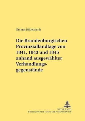 Die Brandenburgischen Provinziallandtage Von 1841, 1843 Und 1845 Anhand Ausgewaehlter Verhandlungsgegenstaende