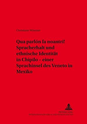 «Qua Parlón Fa Noantri!» Spracherhalt Und Ethnische Identitaet in Chipilo - Einer Sprachinsel Des Veneto in Mexiko