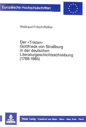 Der -Tristan- Gottfrieds Von Strassburg in Der Deutschen Literaturgeschichtsschreibung (1768-1985)