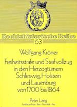 Freiheitsstrafe Und Strafvollzug in Den Herzogtuemern Schleswig, Holstein Und Lauenburg Von 1700 Bis 1864