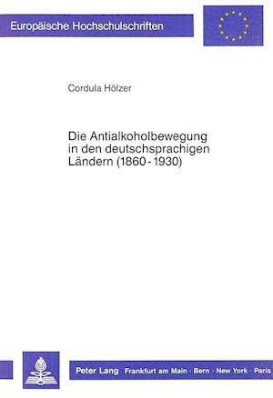 Die Antialkoholbewegung in Den Deutschsprachigen Laendern (1860-1930)