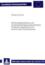 Wirtschaftspolitische Und Wirtschaftsverfassungsrechtliche Probleme Staatlicher Und Kommunaler Subventionen