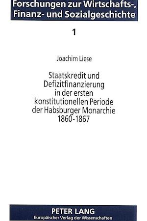 Staatskredit Und Defizitfinanzierung in Der Ersten Konstitutionellen Periode Der Habsburger Monarchie 1860-1867