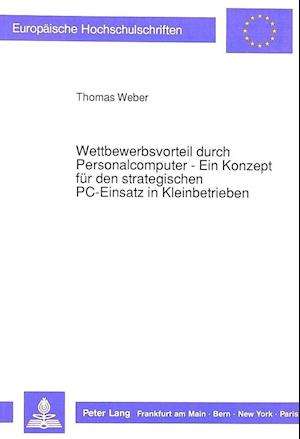 Wettbewerbsvorteil Durch Personalcomputer - Ein Konzept Fuer Den Strategischen PC-Einsatz in Kleinbetrieben