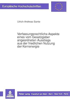 Verfassungsrechtliche Aspekte Eines Vom Gesetzgeber Angeordneten Ausstiegs Aus Der Friedlichen Nutzung Der Kernenergie