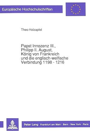 Papst Innozenz III., Philipp II. August, Koenig Von Frankreich Und Die Englisch-Welfische Verbindung 1198 - 1216